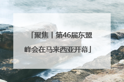 聚焦丨第46届东盟峰会在马来西亚开幕