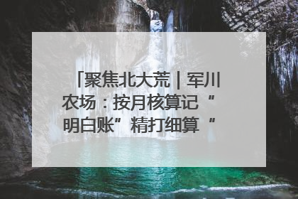 聚焦北大荒｜军川农场：按月核算记“明白账”精打细算“过紧日子”