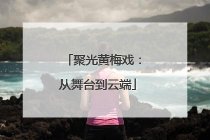 聚光黄梅戏：从舞台到云端