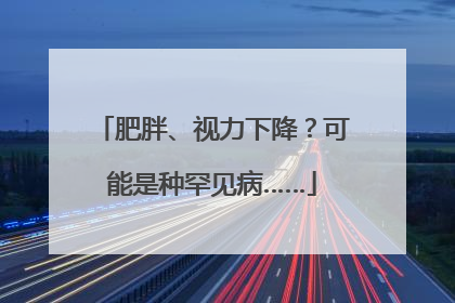 肥胖、视力下降？可能是种罕见病……