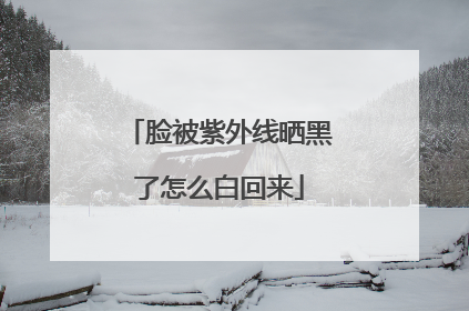 脸被紫外线晒黑了怎么白回来