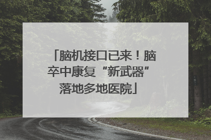 脑机接口已来！脑卒中康复“新武器”落地多地医院