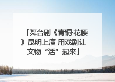 舞台剧《青铜·花腰》昆明上演 用戏剧让文物“活”起来