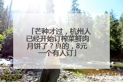 芒种才过，杭州人已经开始订榨菜鲜肉月饼了？真的，8元一个有人订