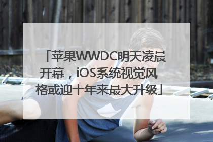 苹果WWDC明天凌晨开幕，iOS系统视觉风格或迎十年来最大升级