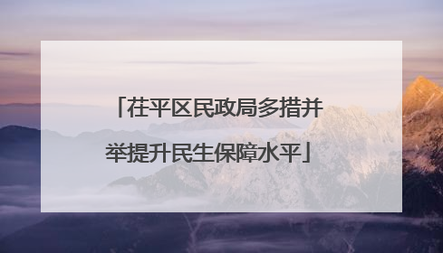 茌平区民政局多措并举提升民生保障水平
