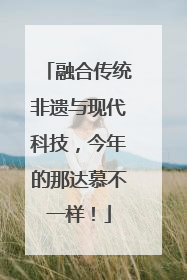 融合传统非遗与现代科技，今年的那达慕不一样！