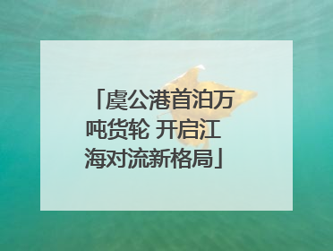 虞公港首泊万吨货轮 开启江海对流新格局
