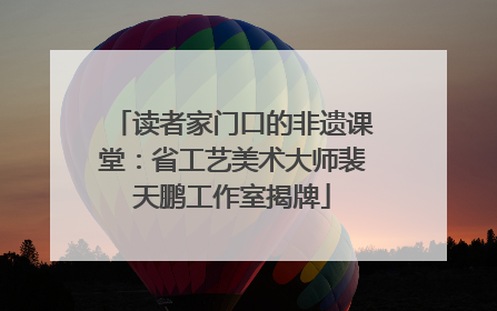 读者家门口的非遗课堂：省工艺美术大师裴天鹏工作室揭牌