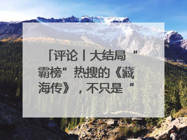 评论丨大结局“霸榜”热搜的《藏海传》，不只是“肖战变了”