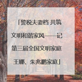 警税夫妻档 共筑文明和谐家风——记第三届全国文明家庭王娜、朱兆鹏家庭