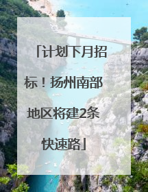 计划下月招标！扬州南部地区将建2条快速路