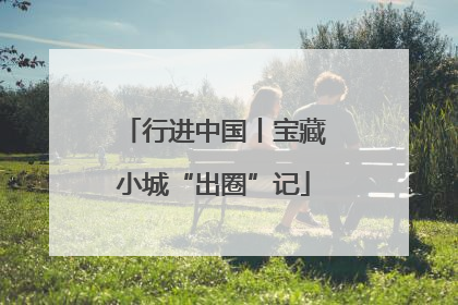 行进中国丨宝藏小城“出圈”记