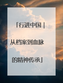 行进中国｜从档案到血脉的精神传承