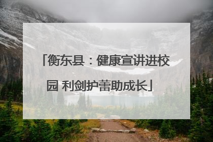 衡东县：健康宣讲进校园 利剑护蕾助成长