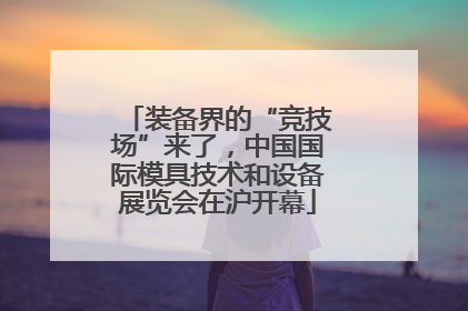 装备界的“竞技场”来了，中国国际模具技术和设备展览会在沪开幕