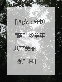 西充：守护“睛”彩童年 共享美丽“视”界