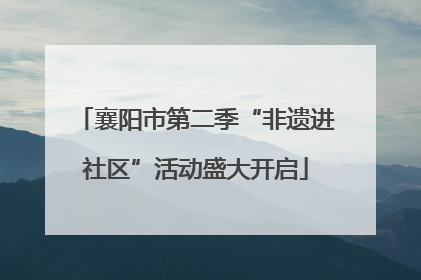 襄阳市第二季“非遗进社区”活动盛大开启