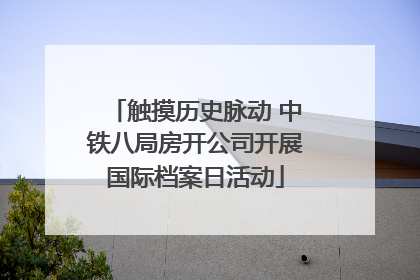 触摸历史脉动 中铁八局房开公司开展国际档案日活动