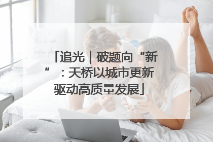 追光｜破题向“新”：天桥以城市更新驱动高质量发展