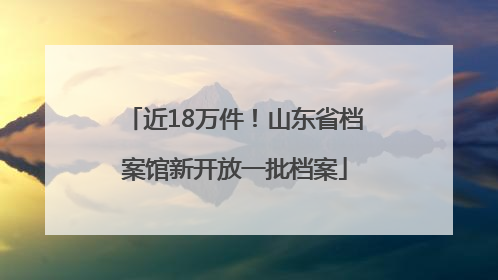 近18万件！山东省档案馆新开放一批档案