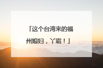 这个台湾来的福州媳妇，丫霸！