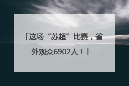 这场“苏超”比赛，省外观众6902人！