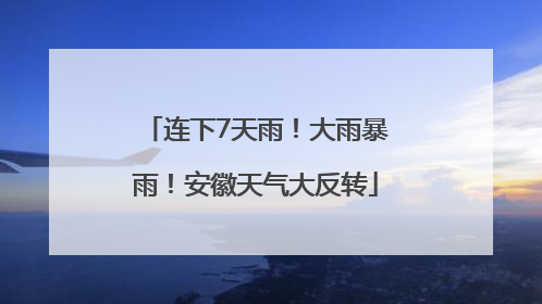 连下7天雨！大雨暴雨！安徽天气大反转