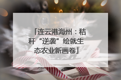 连云港海州：秸秆“逆袭”绘就生态农业新画卷