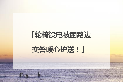 轮椅没电被困路边 交警暖心护送！