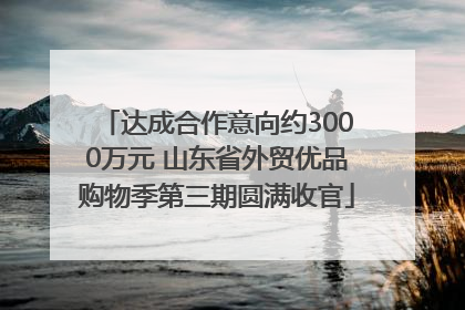 达成合作意向约3000万元 山东省外贸优品购物季第三期圆满收官