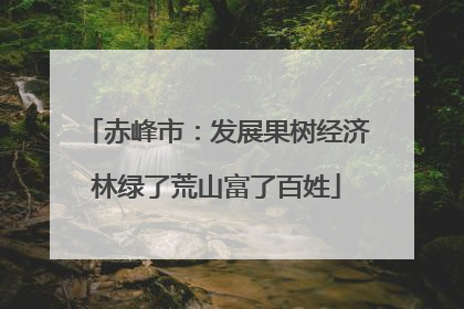 赤峰市：发展果树经济林绿了荒山富了百姓