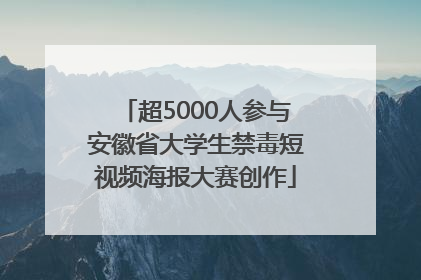 超5000人参与安徽省大学生禁毒短视频海报大赛创作