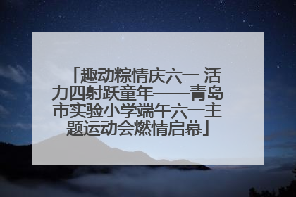 趣动粽情庆六一 活力四射跃童年——青岛市实验小学端午六一主题运动会燃情启幕