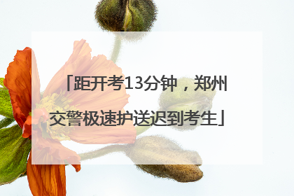 距开考13分钟，郑州交警极速护送迟到考生