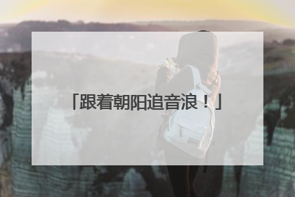 跟着朝阳追音浪！