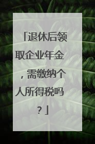 退休后领取企业年金，需缴纳个人所得税吗？