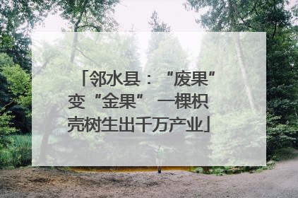 邻水县：“废果”变“金果” 一棵枳壳树生出千万产业