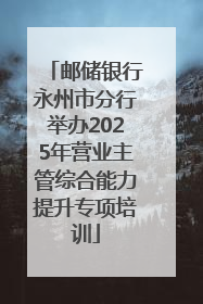 邮储银行永州市分行举办2025年营业主管综合能力提升专项培训