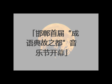邯郸首届“成语典故之都”音乐节开幕