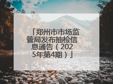郑州市市场监管局发布抽检信息通告（2025年第4期）