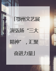 鄂州文艺展演弘扬“三大精神”，汇聚奋进力量