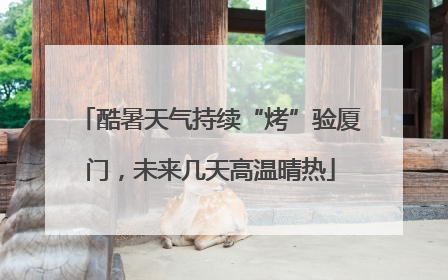 酷暑天气持续“烤”验厦门，未来几天高温晴热