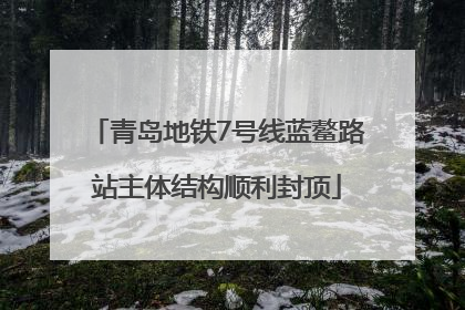 青岛地铁7号线蓝鳌路站主体结构顺利封顶