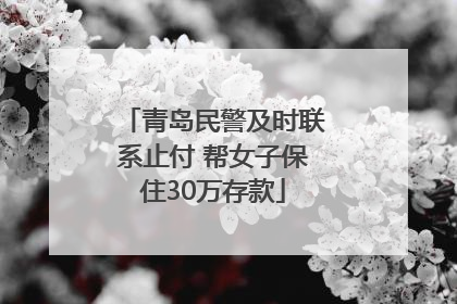 青岛民警及时联系止付 帮女子保住30万存款