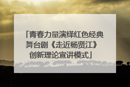 青春力量演绎红色经典 舞台剧《走近杨贤江》创新理论宣讲模式