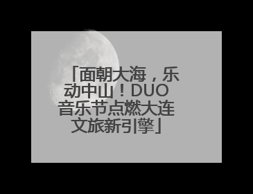 面朝大海，乐动中山！DUO音乐节点燃大连文旅新引擎