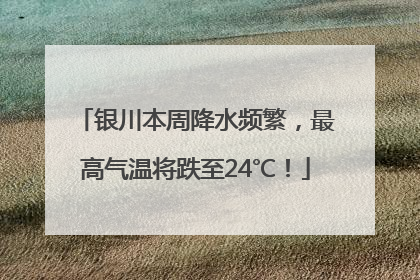 银川本周降水频繁，最高气温将跌至24℃！