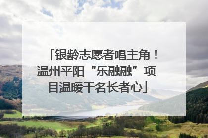 银龄志愿者唱主角！温州平阳“乐融融”项目温暖千名长者心