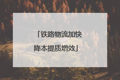 铁路物流加快降本提质增效